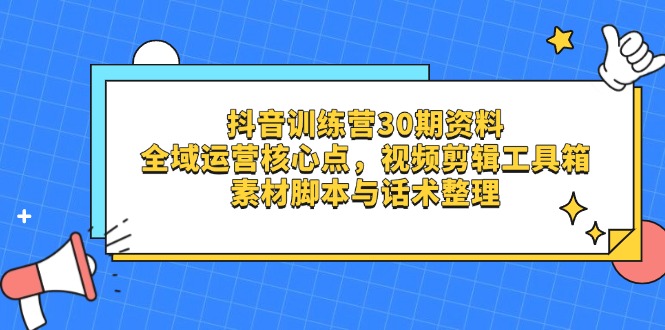 （14366期）抖音训练营30期资料，全域运营核心点，视频剪辑工具箱 素材脚本与话术整理-中创网_分享创业项目_助您在家赚钱