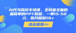 AI代写简历专项课,全网最全面的最简单的PPT教程,一单15-50元,首月盈利5k+-中创网_分享创业项目_助您在家赚钱
