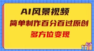 2025AI风景视频,百分百过原创,多方位变现-中创网_分享创业项目_助您在家赚钱