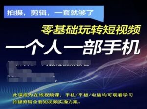 拍摄剪辑全套短视频实操方案,拍摄,剪辑,一套就够了,零基础玩转短视频一个人一部手机-中创网_分享创业项目_助您在家赚钱