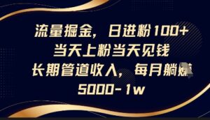 流量掘金，日进粉100+，当天上粉当天见钱，长期管道收入，每月躺挣5k-中创网_分享创业项目_助您在家赚钱