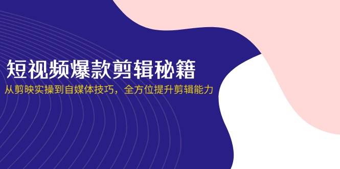 短视频爆款剪辑秘籍，从剪映实操到自媒体技巧，全方位提升剪辑能力-中创网_分享创业项目_助您在家赚钱