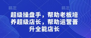 超级操盘手,帮助老板培养超级店长,帮助运营晋升全能店长-中创网_分享创业项目_助您在家赚钱