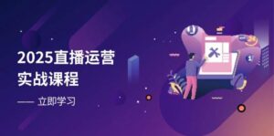 2025直播运营实战课程,零基础入门到流量优化,快速提升直播间表现-中创网_分享创业项目_助您在家赚钱