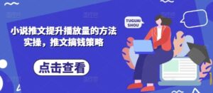小说推文提升播放量的方法实操,推文搞钱策略-中创网_分享创业项目_助您在家赚钱
