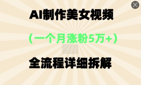 AI制作美⼥视频，⼀个⽉涨粉5万，全流程详细拆解-中创网_分享创业项目_助您在家赚钱