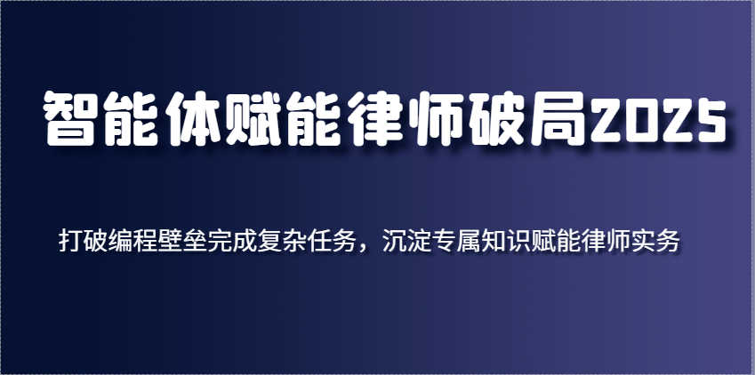 智能体赋能律师破局2025，打破编程壁垒完成复杂任务，沉淀专属知识赋能律师实务-中创网_分享创业项目_助您在家赚钱