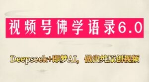 视频号佛学禅语6.0,用Deepseek+即梦ai,做纯原创视频,新手小白,也能月入1W+-中创网_分享创业项目_助您在家赚钱