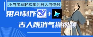 AI古人跳消气操视频制作,deepseek+即梦,小白宝马轻松学会日入四位数-中创网_分享创业项目_助您在家赚钱