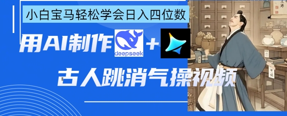 AI古人跳消气操视频制作，deepseek+即梦，小白宝马轻松学会日入四位数-中创网_分享创业项目_助您在家赚钱