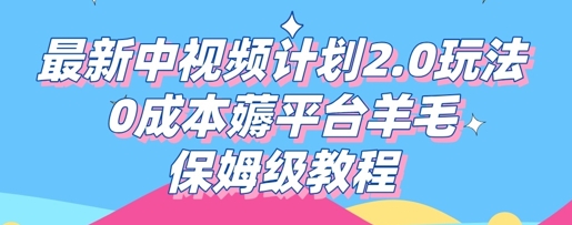 最新中视频计划2.0玩法，0成本薅平台羊毛，保姆级教程-中创网_分享创业项目_助您在家赚钱