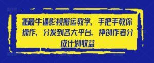 2025最牛逼影视搬运教学，手把手教你操作，分发到各大平台，挣创作者分成计划收益-中创网_分享创业项目_助您在家赚钱