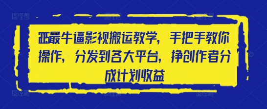 2025最牛逼影视搬运教学，手把手教你操作，分发到各大平台，挣创作者分成计划收益-中创网_分享创业项目_助您在家赚钱