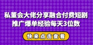 私董会大佬分享融合付费短剧推广爆单经验每天3位数-中创网_分享创业项目_助您在家赚钱