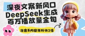 深夜文案新风口:DeepSeek生成百万播放量金句,治愈系内容涨粉快3倍-中创网_分享创业项目_助您在家赚钱