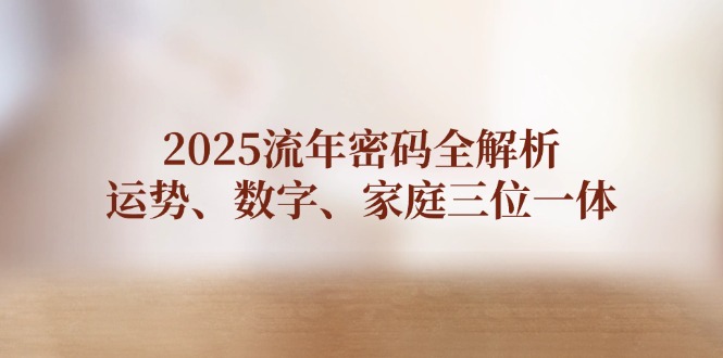 （14466期）2025流年密码全解析，运势、数字、家庭三位一体-中创网_分享创业项目_助您在家赚钱