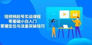 短视频起号实战课程，零基础小白入门，掌握定位与流量突破技巧-中创网_分享创业项目_助您在家赚钱