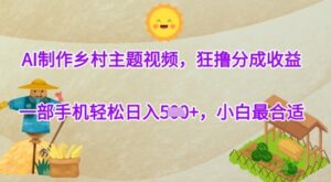 AI制作乡村主题视频,狂撸分成收益,一部手机轻松日入几张,小白最合适-中创网_分享创业项目_助您在家赚钱