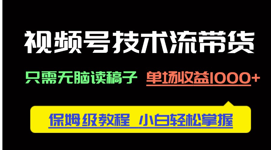 （14476期）视频号技术流带货，只需无脑读稿子，单场收益1000+ 保姆级教程，小白轻…-中创网_分享创业项目_助您在家赚钱