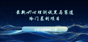 AI心理测试新玩法,长期稳定黑马赛道,小白也能月入过W-中创网_分享创业项目_助您在家赚钱