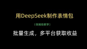 用DeepSeek制作表情包,批量生成,多平台获取收益-中创网_分享创业项目_助您在家赚钱