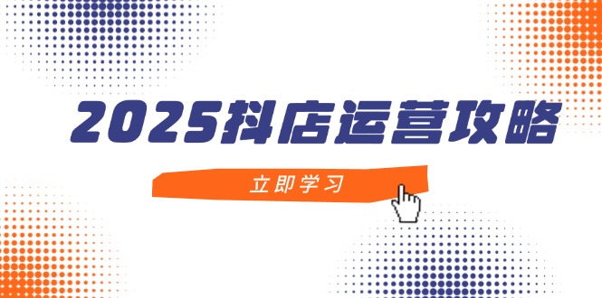 （14622期）2025抖店运营攻略，掌握抖店技巧，打造月销百万，新手入门到精通-中创网_分享创业项目_助您在家赚钱