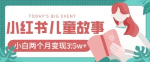 小红书AI儿童故事绘本项目,20条作品变现过1w+-中创网_分享创业项目_助您在家赚钱