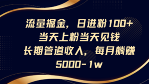流量掘金,日进粉100+,当天上粉当天见钱,长期管道收入,每月躺赚5000-1w-中创网_分享创业项目_助您在家赚钱