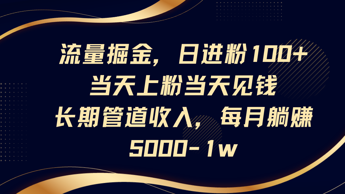 流量掘金，日进粉100+,当天上粉当天见钱，长期管道收入，每月躺赚5000-1w-中创网_分享创业项目_助您在家赚钱