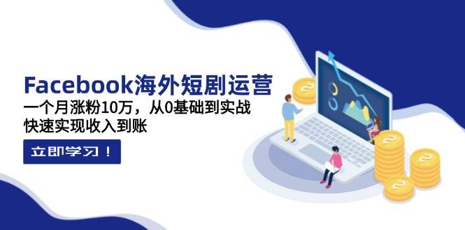 图片[1]-Facebook海外短剧运营：一个月涨粉10万，从0基础到实战，快速实现收入到账