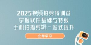 (14272期)2025视频拍剪特训营,掌握软件基础与特效,手机拍摄剪辑一站式提升-中创网_分享创业项目_助您在家赚钱