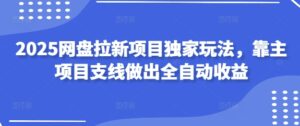 2025网盘拉新项目独家玩法，靠主项目支线做出全自动收益-中创网_分享创业项目_助您在家赚钱