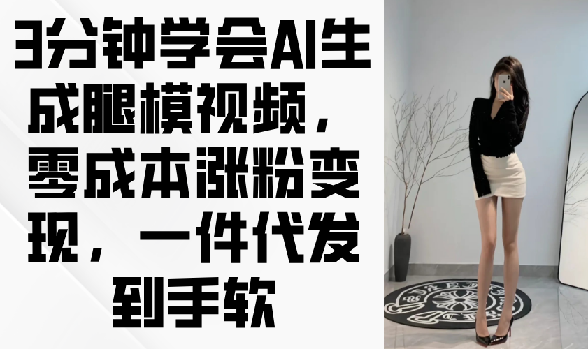 （14537期）3分钟学会AI生成腿模视频，零成本涨粉变现，一件代发到手软-中创网_分享创业项目_助您在家赚钱