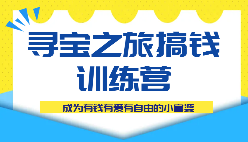 寻宝之旅搞钱训练营课程，成为有钱有爱有自由的小富婆-中创网_分享创业项目_助您在家赚钱