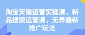 淘宝天猫运营实操课,新品搜索运营课,无界最新推广玩法-中创网_分享创业项目_助您在家赚钱