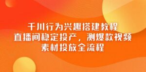 千川行为兴趣搭建教程,直播间稳定投产,测爆款视频,素材投放全流程-中创网_分享创业项目_助您在家赚钱