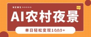 Deepseek制作农村夜景视频,一条视频点赞20W+,单日变现数张-中创网_分享创业项目_助您在家赚钱