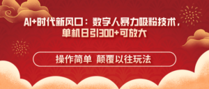 (14304期)AI+时代新风口:数字人暴力吸粉技术,单机日引300+可放大 操作简单 颠...-中创网_分享创业项目_助您在家赚钱