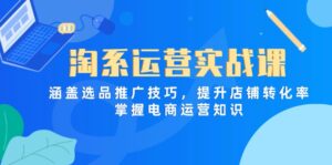 (14427期)淘系运营实战课,涵盖选品推广技巧,提升店铺转化率,掌握电商运营知识-中创网_分享创业项目_助您在家赚钱