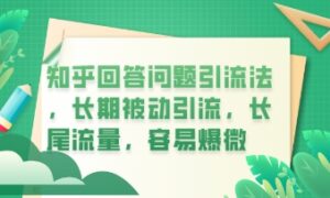 知乎回答问题引流法，长期被动引流，长尾流量，私域变现必学课程-中创网_分享创业项目_助您在家赚钱