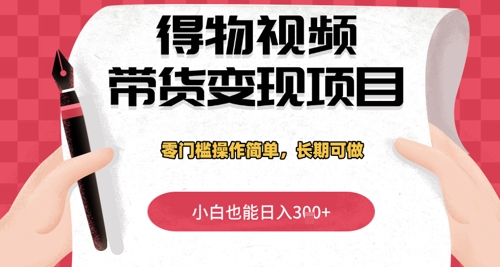 得物视频带货变现项目，零门槛操作简单，小白也能日入3张+，长期可做-中创网_分享创业项目_助您在家赚钱