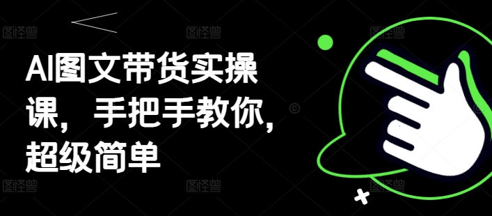 AI图文带货实操课，手把手教你，超级简单-中创网_分享创业项目_助您在家赚钱