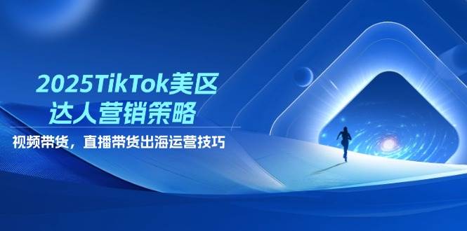2025TikTok美区达人营销策略，视频带货，直播带货，出海运营技巧-中创网_分享创业项目_助您在家赚钱