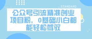 公众号引流精准创业项目粉,0基础小白都能轻松驾驭-中创网_分享创业项目_助您在家赚钱