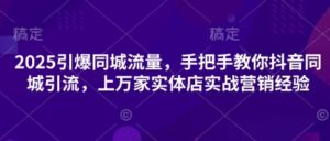 2025引爆同城流量，手把手教你抖音同城引流，上万家实体店实战营销经验-中创网_分享创业项目_助您在家赚钱