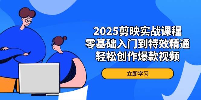 2025剪映实战课程，零基础入门到特效精通，轻松创作爆款视频-中创网_分享创业项目_助您在家赚钱