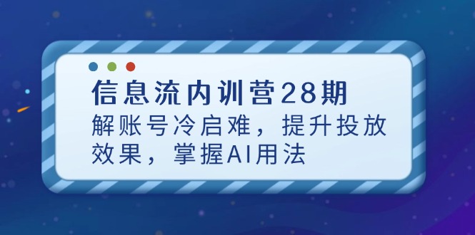 （14535期）信息流内训营28期，解账号冷启难，提升投放效果，掌握AI用法-中创网_分享创业项目_助您在家赚钱