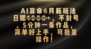 AI算命4月新玩法,日入数张,不封号,5分钟一条作品,简单好上手,可批量操作-中创网_分享创业项目_助您在家赚钱