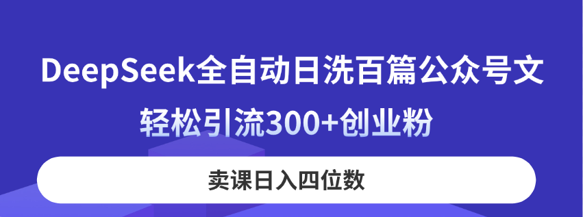 （14326期）DeepSeek全自动日洗百篇公众号文，轻松引流300+创业粉，卖课日入四位数！-中创网_分享创业项目_助您在家赚钱