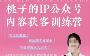 桃子IP公众号内容获客训练营(第3期),一门让你公众号从0到商业闭环的课程-中创网_分享创业项目_助您在家赚钱
